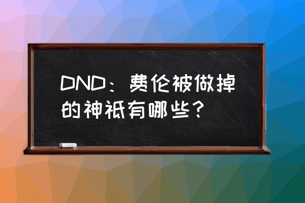 费伦之王者游侠 DND：费伦被做掉的神祗有哪些？