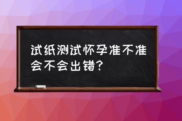 验孕纸有不准的吗 试纸测试怀孕准不准会不会出错？