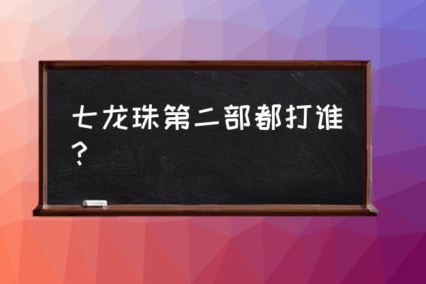 龙珠的第二部是什么名字 七龙珠第二部都打谁？