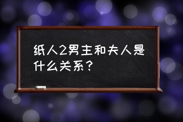 纸人2夫人 纸人2男主和夫人是什么关系？