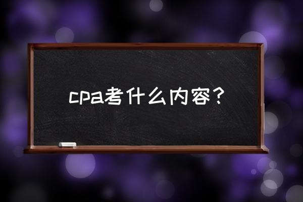 cpa考试内容 cpa考什么内容？