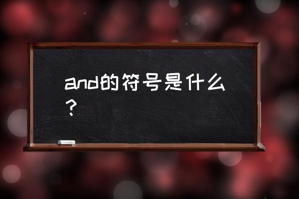 英语中的和符合怎么写 and的符号是什么？