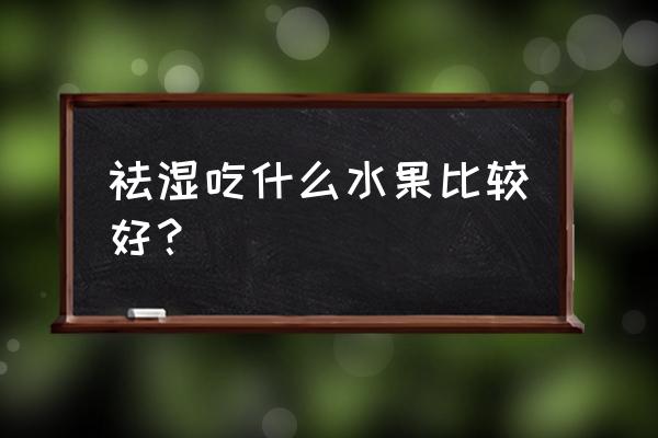 祛湿的食物和水果 祛湿吃什么水果比较好？