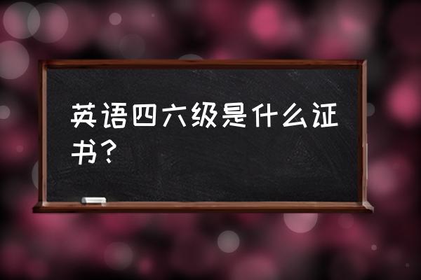 四六级证书全称 英语四六级是什么证书？