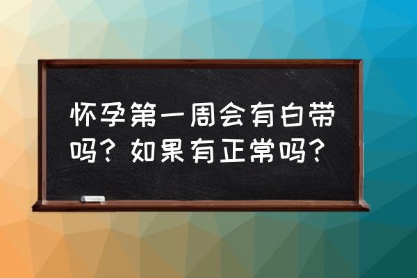 怀孕第一周会有白带吗 怀孕第一周会有白带吗？如果有正常吗？