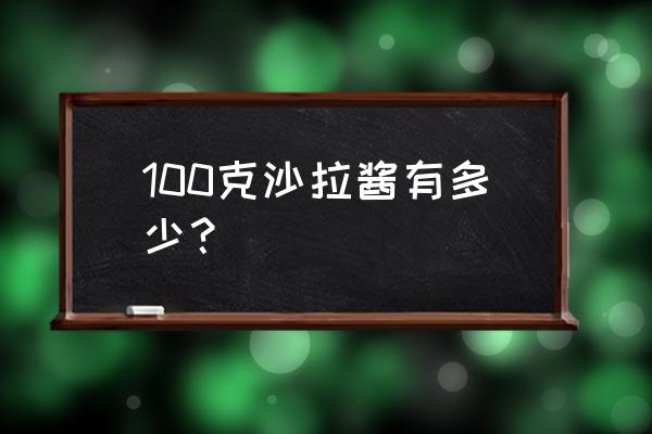 一袋沙拉酱的热量 100克沙拉酱有多少？