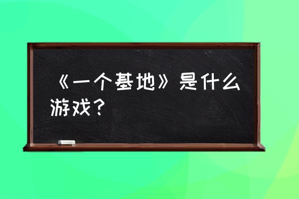 基地建设游戏 《一个基地》是什么游戏？