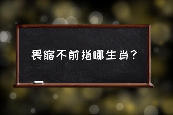 畏缩不前指哪肖 畏缩不前指哪生肖？