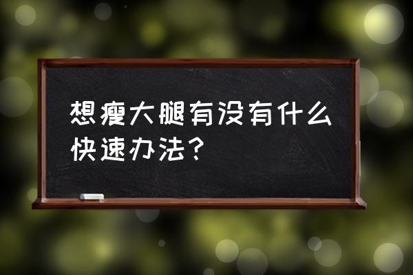 瘦大腿的最快方法 想瘦大腿有没有什么快速办法？