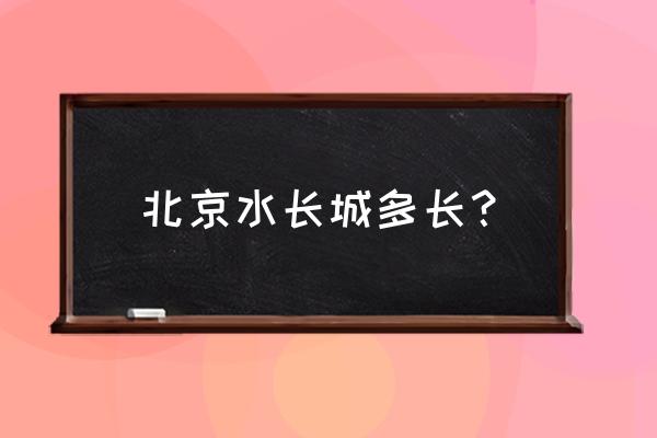 怀柔水长城简介 北京水长城多长？