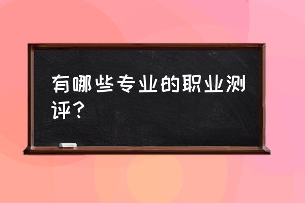 有前景的生涯测评 有哪些专业的职业测评？