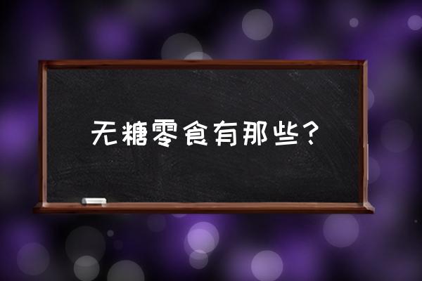 无糖的零食都有哪些 无糖零食有那些？