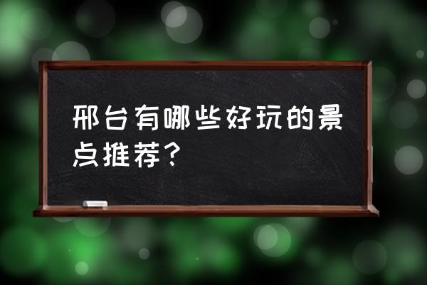 邢台旅游景点 邢台有哪些好玩的景点推荐？