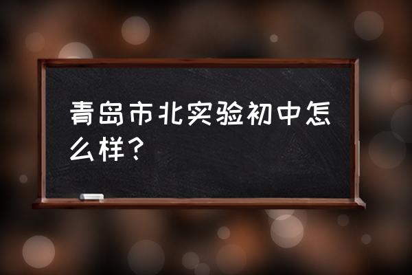 青岛实验初中在哪 青岛市北实验初中怎么样？