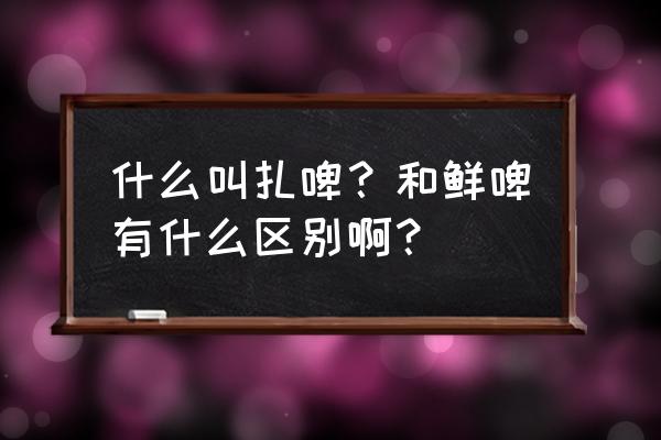 青岛多彩扎啤特点 什么叫扎啤？和鲜啤有什么区别啊？