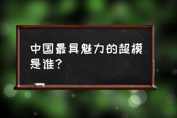 中国超模体台秀 中国最具魅力的超模是谁？