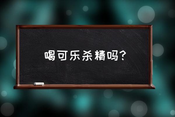 可乐杀精是什么意思 喝可乐杀精吗？