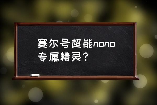 超能nono形态 赛尔号超能nono专属精灵？