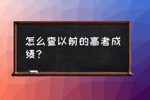 往年高考成绩怎么查 怎么查以前的高考成绩？