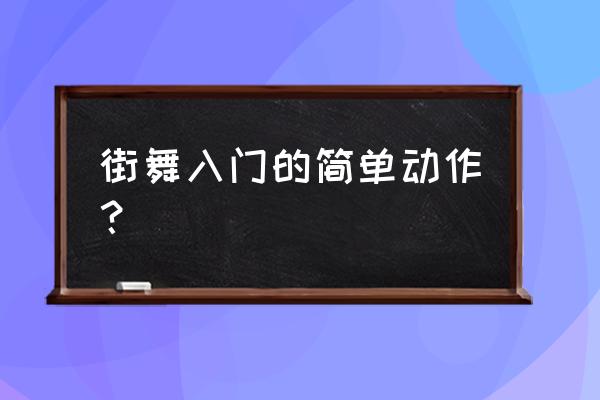 儿童街舞入门基本动作 街舞入门的简单动作？