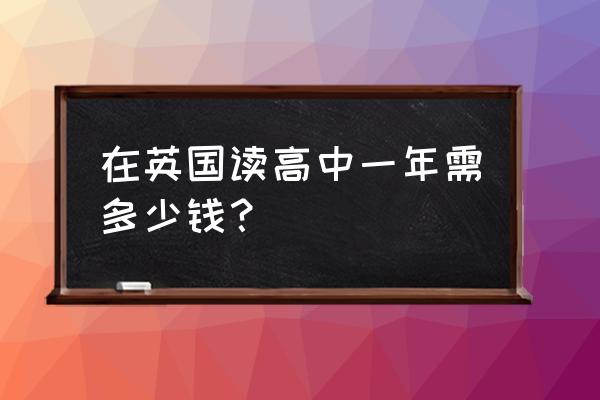 英国高中留学一年费用 在英国读高中一年需多少钱？