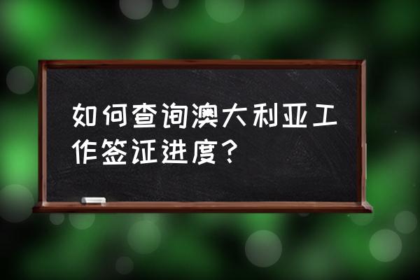 个人澳大利亚签证查询 如何查询澳大利亚工作签证进度？