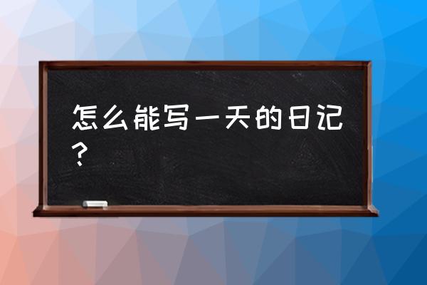 怎么写日记一天的日记 怎么能写一天的日记？