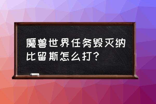 魔兽纳比留斯的护符匣 魔兽世界任务毁灭纳比留斯怎么打？