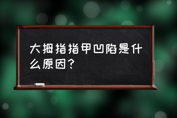 大拇指指甲根部凹陷 大拇指指甲凹陷是什么原因？