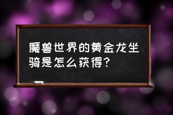 魔兽守护巨龙之心 魔兽世界的黄金龙坐骑是怎么获得？