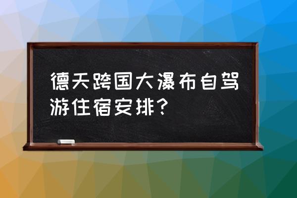 德天瀑布自驾游攻略 德天跨国大瀑布自驾游住宿安排？