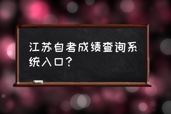 江苏自考成绩查询入口 江苏自考成绩查询系统入口？