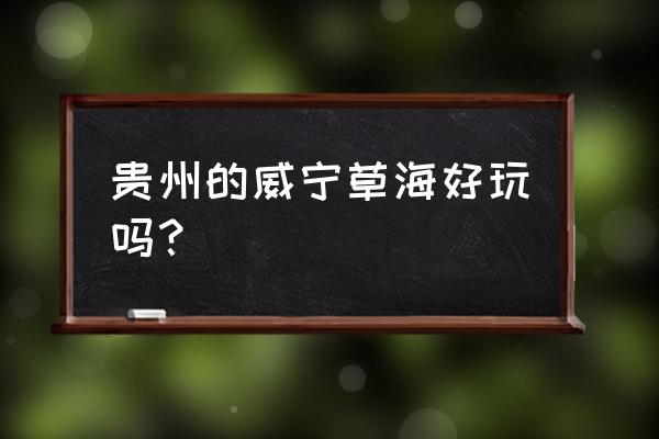 威宁草海一日游攻略 贵州的威宁草海好玩吗？