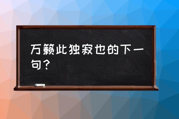 万籁此都寂下一句 万籁此独寂也的下一句？