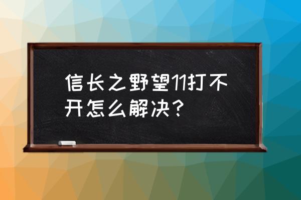 信长之野望11打不开 信长之野望11打不开怎么解决？