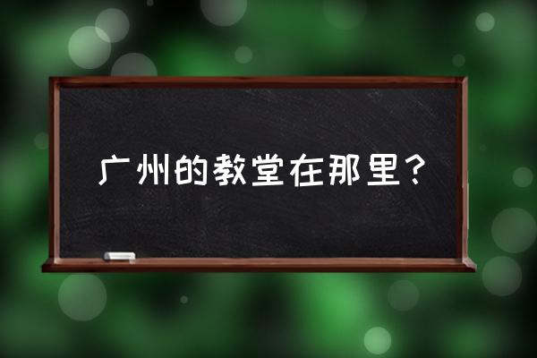 广州教堂地址 广州的教堂在那里？