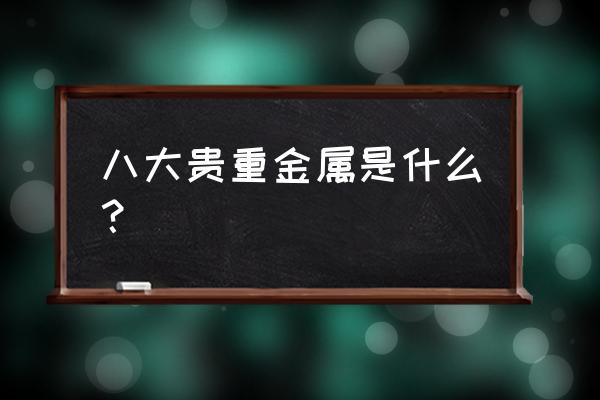 贵重金属排行 八大贵重金属是什么？