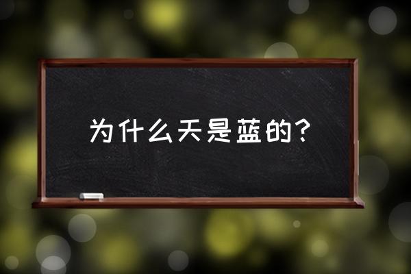 天特别蓝是为什么 为什么天是蓝的？