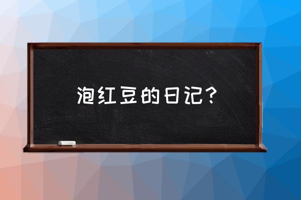 泡豆子观察日记7天 泡红豆的日记？