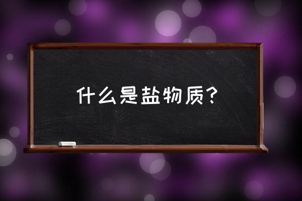 盐是什么物质 什么是盐物质？