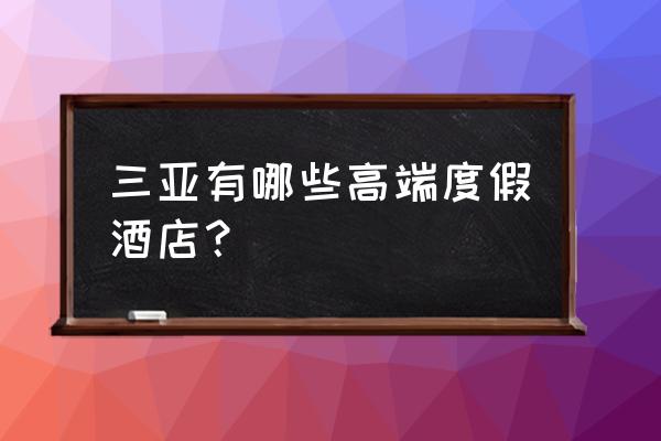 三亚度假村介绍 三亚有哪些高端度假酒店？