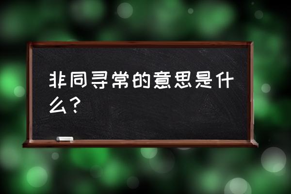 非同寻常的意思是指什么 非同寻常的意思是什么？