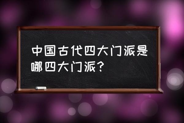 四大门派有哪个门派 中国古代四大门派是哪四大门派？