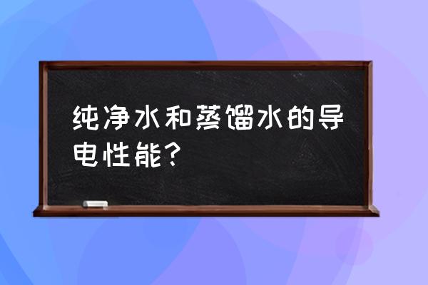 蒸馏水和纯净水导电吗 纯净水和蒸馏水的导电性能？