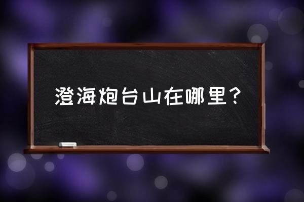 石炮台公园意义 澄海炮台山在哪里？