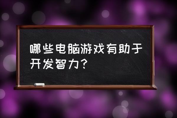 开发智力的电子游戏有哪些 哪些电脑游戏有助于开发智力？