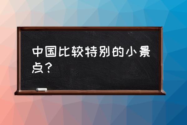 湖北小众旅游景点 中国比较特别的小景点？