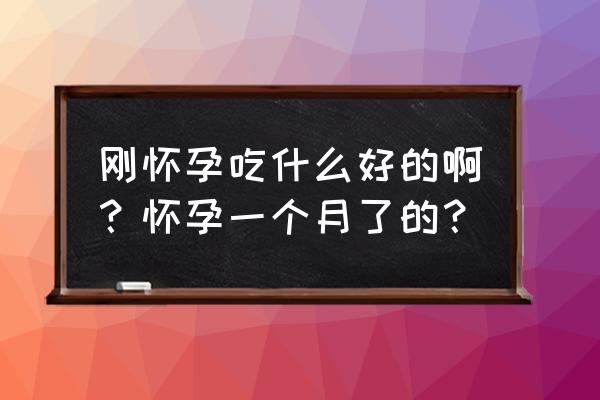 怀孕一个月吃什么对胎儿好 刚怀孕吃什么好的啊？怀孕一个月了的？