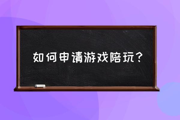 怎么申请做游戏陪练 如何申请游戏陪玩？