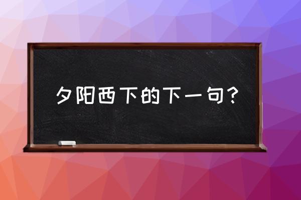 夕阳西下下一句神回复 夕阳西下的下一句？